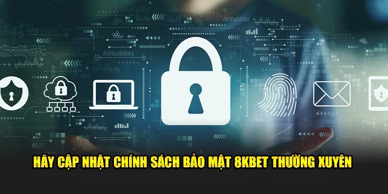 Hãy cập nhật chính sách bảo mật 8KBET thường xuyên