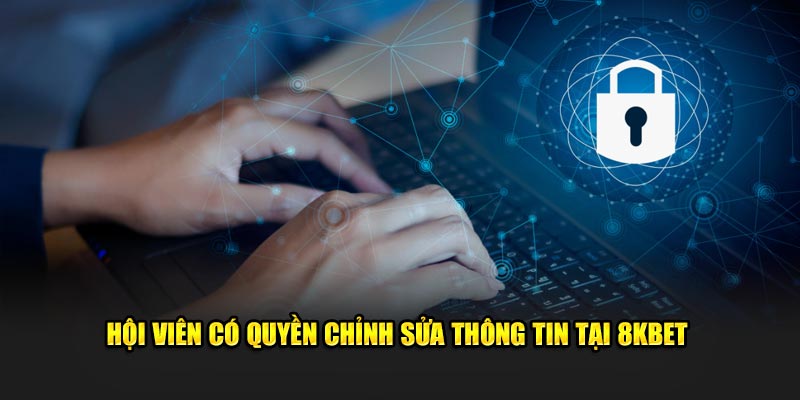Hội viên có quyền chỉnh sửa thông tin tại 8KBET