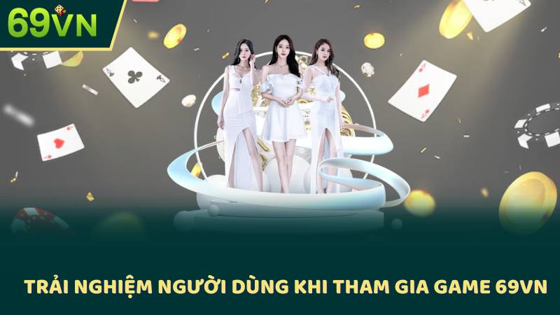 Trải Nghiệm Người Dùng Khi Tham Gia Game 69vn